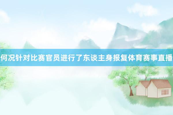 何况针对比赛官员进行了东谈主身报复体育赛事直播