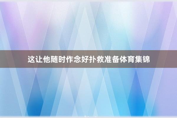 这让他随时作念好扑救准备体育集锦
