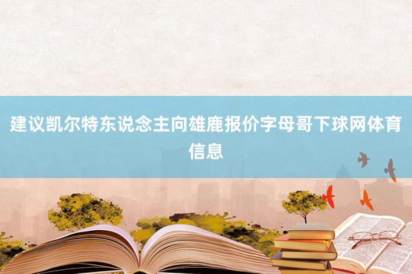 建议凯尔特东说念主向雄鹿报价字母哥下球网体育信息