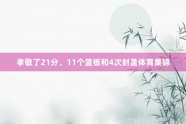 孝敬了21分、11个篮板和4次封盖体育集锦