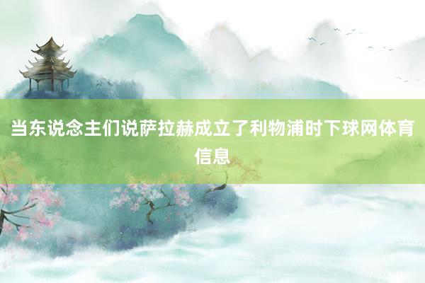当东说念主们说萨拉赫成立了利物浦时下球网体育信息