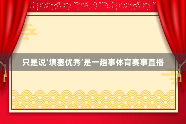 只是说‘填塞优秀’是一趟事体育赛事直播