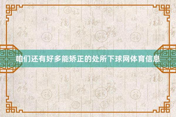 咱们还有好多能矫正的处所下球网体育信息
