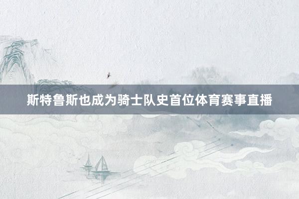 斯特鲁斯也成为骑士队史首位体育赛事直播
