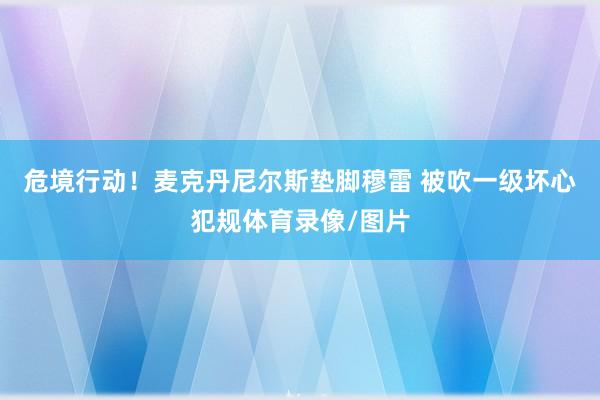 危境行动！麦克丹尼尔斯垫脚穆雷 被吹一级坏心犯规体育录像/图片