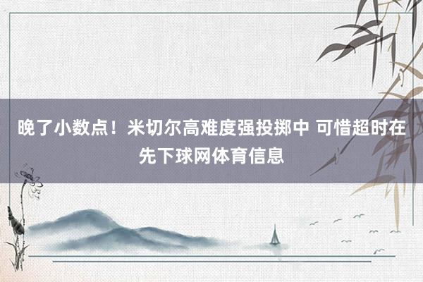 晚了小数点！米切尔高难度强投掷中 可惜超时在先下球网体育信息