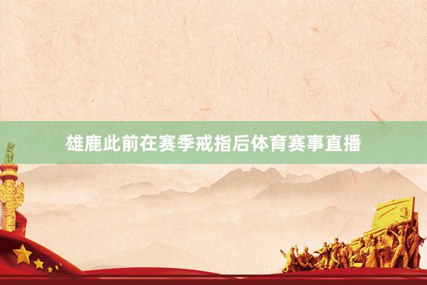 雄鹿此前在赛季戒指后体育赛事直播
