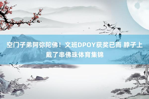 空门子弟阿弥陀佛！文班DPOY获奖已而 脖子上戴了串佛珠体育集锦