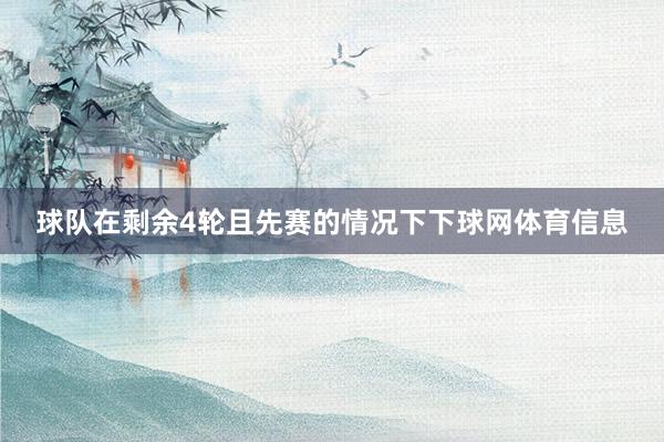 球队在剩余4轮且先赛的情况下下球网体育信息