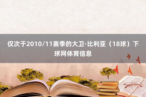 仅次于2010/11赛季的大卫·比利亚(18球)下球网体育信息