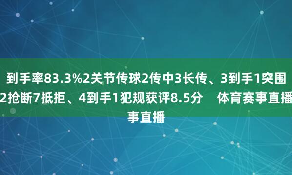 到手率83.3%2关节传球2传中3长传、3到手1突围2抢断7抵拒、4到手1犯规获评8.5分    体育赛事直播