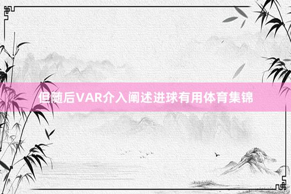 但随后VAR介入阐述进球有用体育集锦