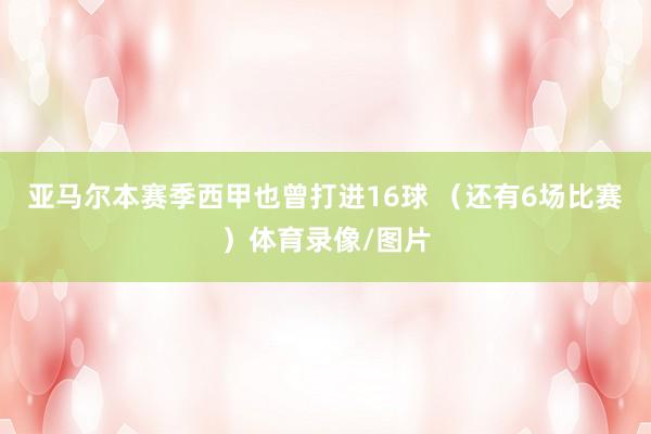 亚马尔本赛季西甲也曾打进16球 (还有6场比赛)体育录像/图片