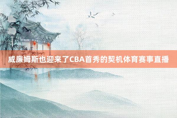 威廉姆斯也迎来了CBA首秀的契机体育赛事直播