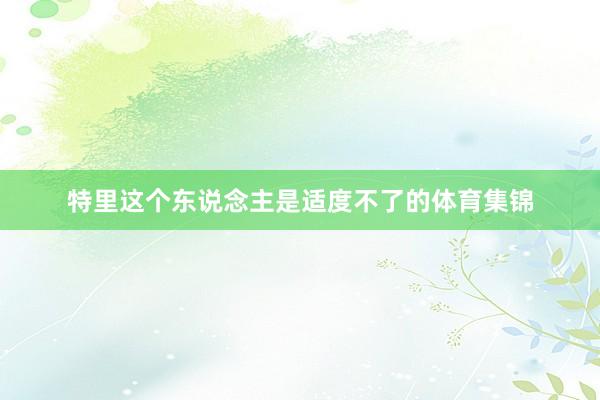 特里这个东说念主是适度不了的体育集锦