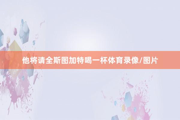 他将请全斯图加特喝一杯体育录像/图片
