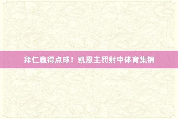 拜仁赢得点球！凯恩主罚射中体育集锦