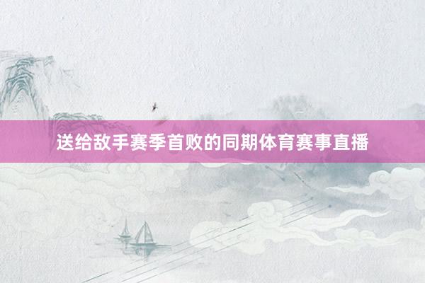 送给敌手赛季首败的同期体育赛事直播