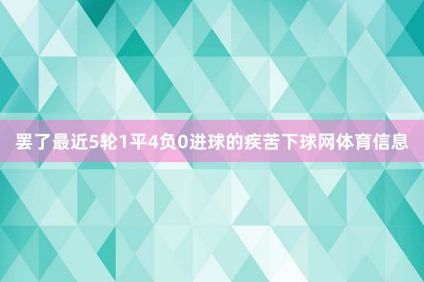 罢了最近5轮1平4负0进球的疾苦下球网体育信息