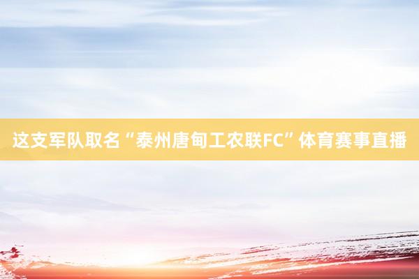 这支军队取名“泰州唐甸工农联FC”体育赛事直播