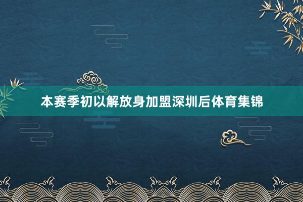 本赛季初以解放身加盟深圳后体育集锦