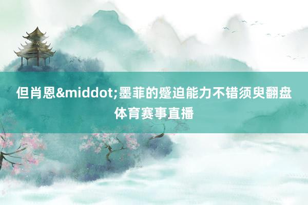 但肖恩&middot;墨菲的蹙迫能力不错须臾翻盘体育赛事直播