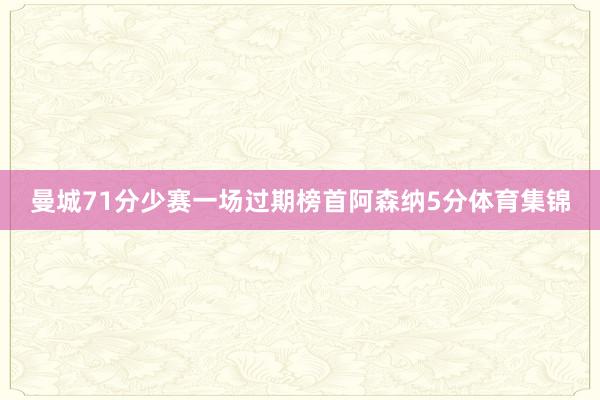 曼城71分少赛一场过期榜首阿森纳5分体育集锦
