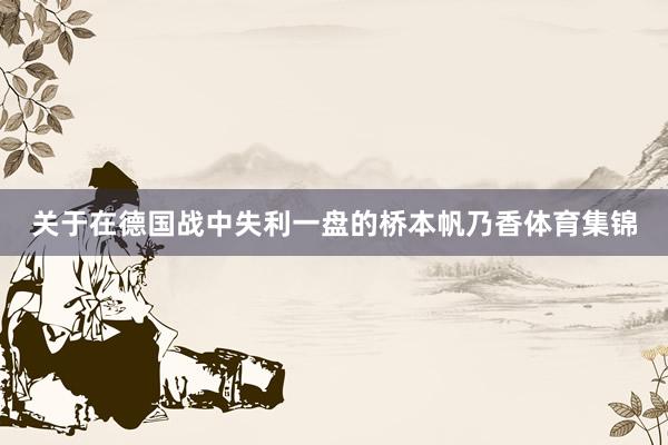 关于在德国战中失利一盘的桥本帆乃香体育集锦