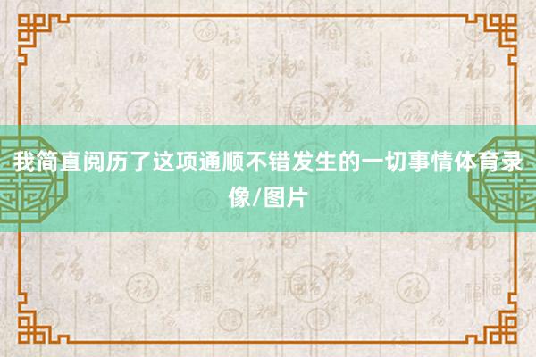 我简直阅历了这项通顺不错发生的一切事情体育录像/图片