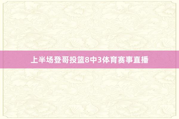 上半场登哥投篮8中3体育赛事直播