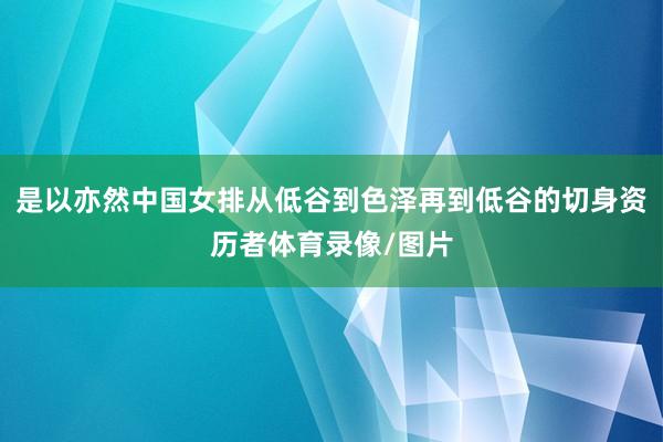 是以亦然中国女排从低谷到色泽再到低谷的切身资历者体育录像/图片