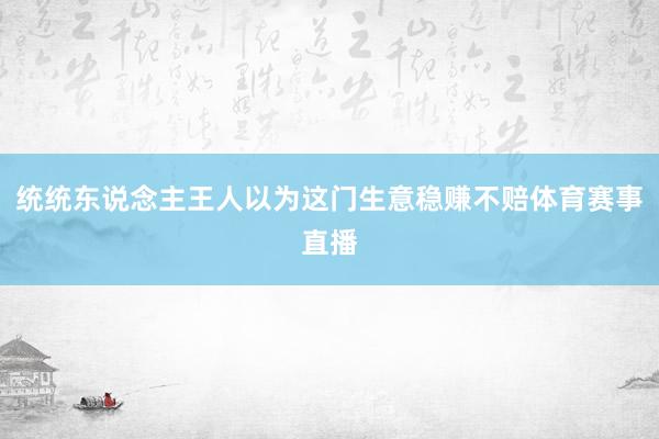 统统东说念主王人以为这门生意稳赚不赔体育赛事直播