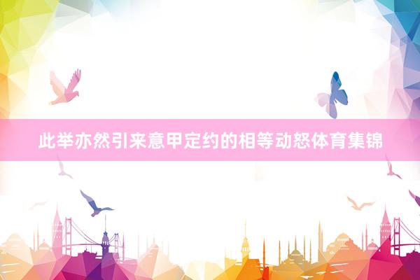此举亦然引来意甲定约的相等动怒体育集锦