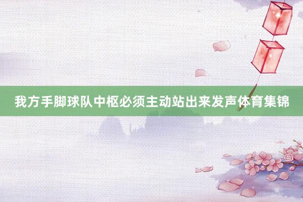 我方手脚球队中枢必须主动站出来发声体育集锦