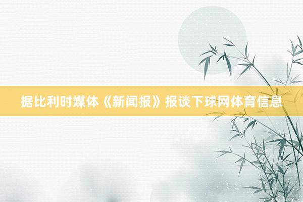 据比利时媒体《新闻报》报谈下球网体育信息