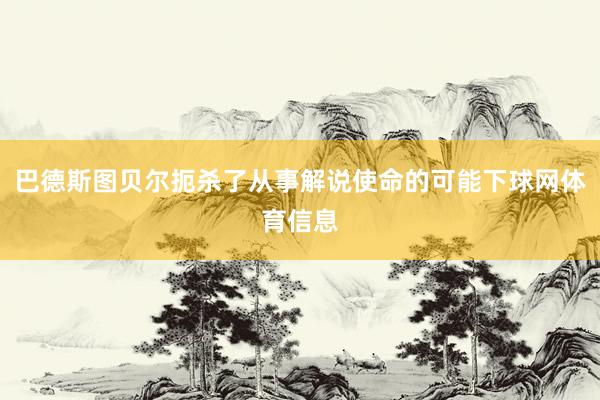 巴德斯图贝尔扼杀了从事解说使命的可能下球网体育信息