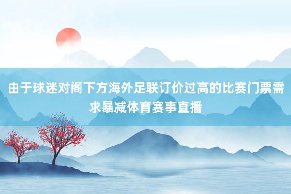 由于球迷对阁下方海外足联订价过高的比赛门票需求暴减体育赛事直播