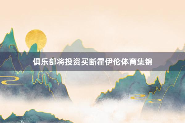 俱乐部将投资买断霍伊伦体育集锦
