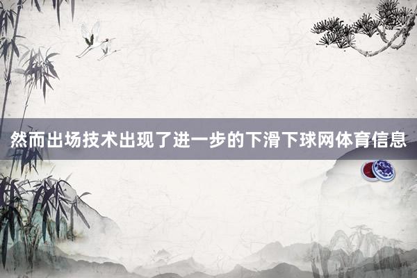 然而出场技术出现了进一步的下滑下球网体育信息