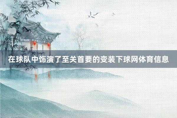 在球队中饰演了至关首要的变装下球网体育信息