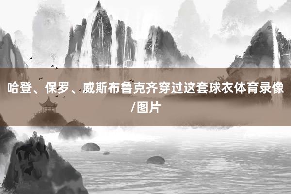 哈登、保罗、威斯布鲁克齐穿过这套球衣体育录像/图片