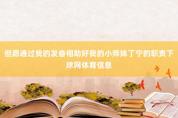 但愿通过我的发奋相助好我的小师妹丁宁的职责下球网体育信息