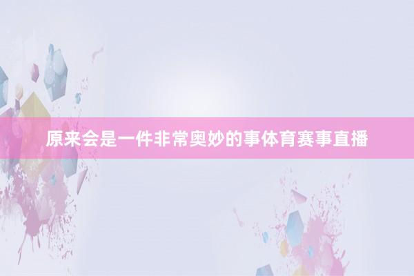 原来会是一件非常奥妙的事体育赛事直播
