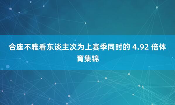 合座不雅看东谈主次为上赛季同时的 4.92 倍体育集锦