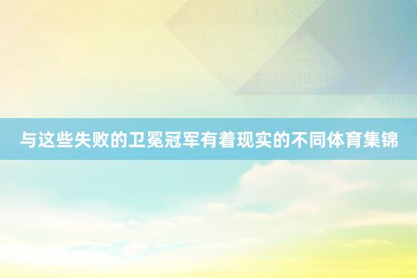 与这些失败的卫冕冠军有着现实的不同体育集锦