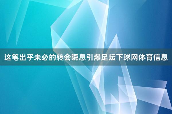 这笔出乎未必的转会瞬息引爆足坛下球网体育信息