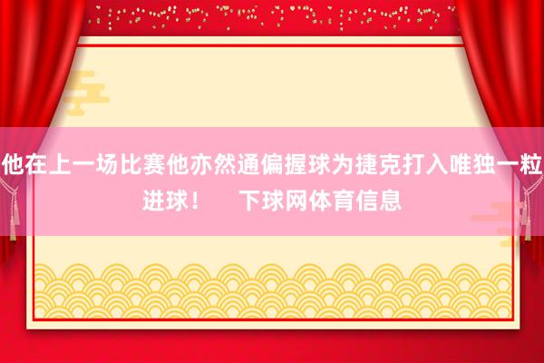 他在上一场比赛他亦然通偏握球为捷克打入唯独一粒进球! 下球网体育信息