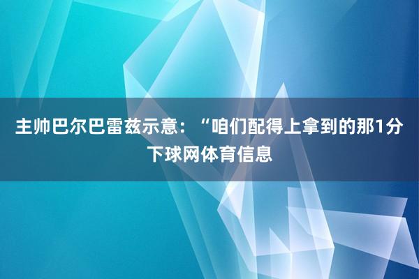 主帅巴尔巴雷兹示意:“咱们配得上拿到的那1分下球网体育信息