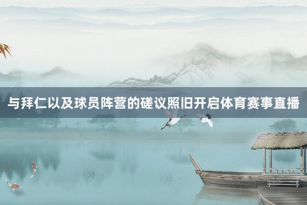 与拜仁以及球员阵营的磋议照旧开启体育赛事直播