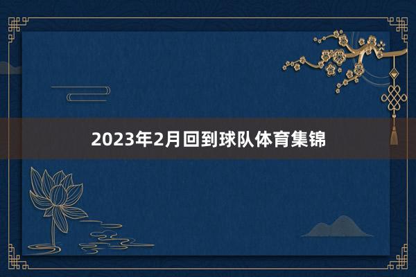 2023年2月回到球队体育集锦